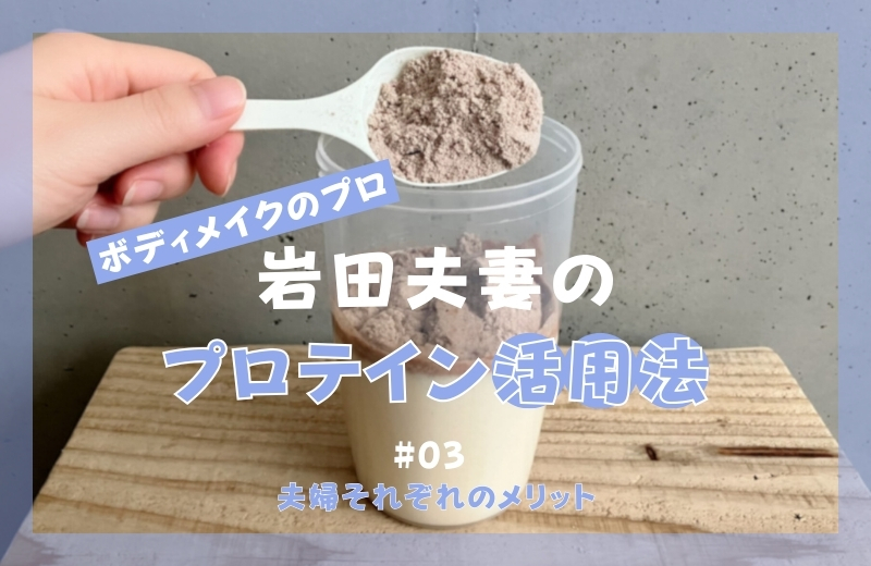ボディメイクのプロ岩田夫妻のプロテイン活用法③～夫婦それぞれのメリット～