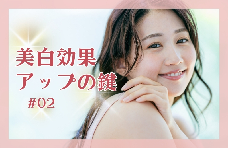 美白効果アップの鍵　その２