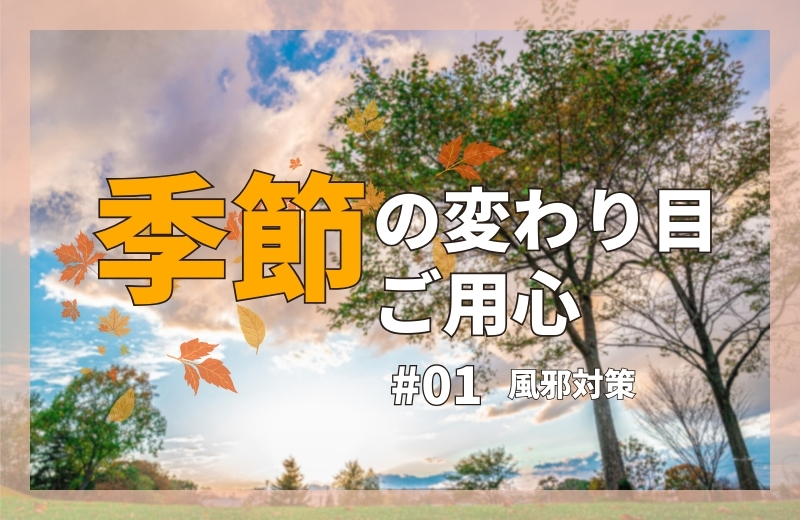 季節の変わり目ご用心①～風邪対策